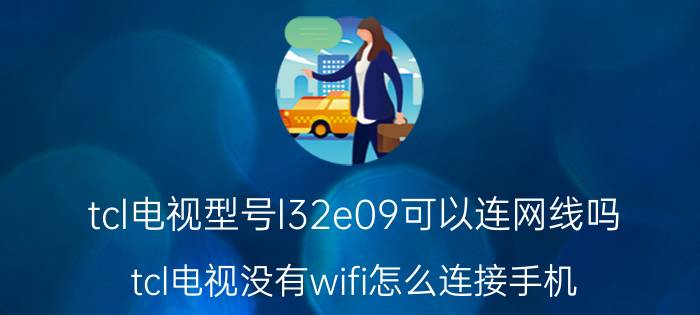 tcl电视型号l32e09可以连网线吗 tcl电视没有wifi怎么连接手机？